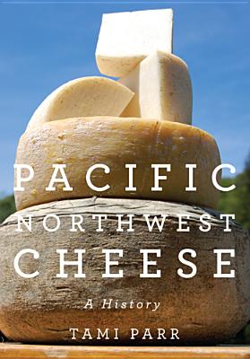 Pacific Northwest Cheese: A History - Parr, Tami