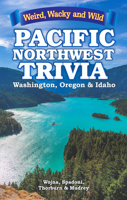 Pacific Northwest Trivia: Weird, Wacky & Wild - Wojna, Lisa, and Spadoni, Gina, and Thorburn, Mark