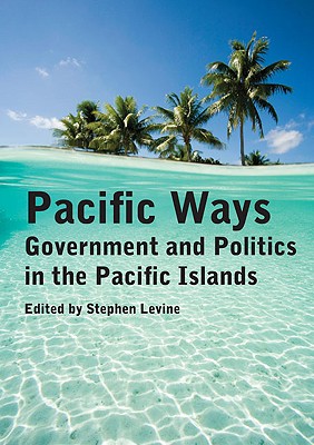 Pacific Ways: Government and Politics in the Pacific Islands - Levine, Stephen (Editor)