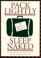 Pack Lightly Sleep Naked: The Handbook to Make Travel Easier, Safer, and Sexier.