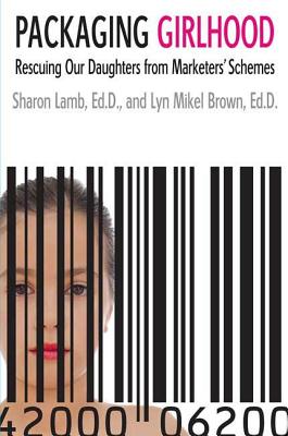 Packaging Girlhood: Rescuing Our Daughters from Marketers' Schemes - Lamb, Sharon, Ed.D., and Brown, Lyn Mikel