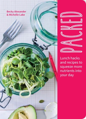 Packed: Lunch Hacks to Squeeze More Nutrients Into Your Day - Alexander, Becky, and Lake, Michelle