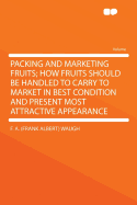 Packing and Marketing Fruits; How Fruits Should Be Handled to Carry to Market in Best Condition and Present Most Attractive Appearance