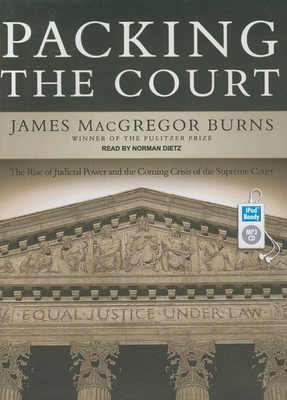 Packing the Court: The Rise of Judicial Power and the Coming Crisis of the Supreme Court - Burns, James MacGregor, and Dietz, Norman (Narrator)