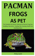 Pacman Frogs As Pet: The Complete pet owner's manual on Pacman Frog care, Handling, Interaction, feeding, diet, housing, health care and Many more