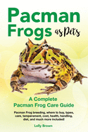 Pacman Frogs as Pets: Pacman Frog breeding, where to buy, types, care, temperament, cost, health, handling, diet, and much more included! A Complete Pacman Frog Care Guide