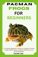 Pacman Frogs for Beginners: A Complete Beginner's Guide to Caring for Pacman Frogs: Habitat Setup, Feeding, Health Tips, and Breeding Basics