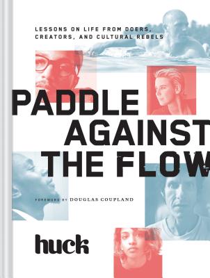 Paddle Against the Flow: Lessons on Life from Doers, Creators, and Culture-Shakers - HUCK Magazine
