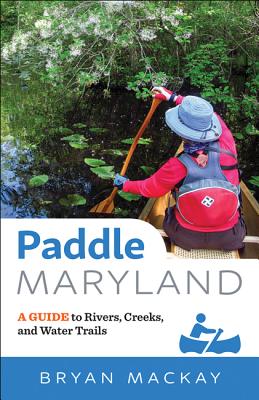 Paddle Maryland: A Guide to Rivers, Creeks, and Water Trails - MacKay, Bryan, Professor