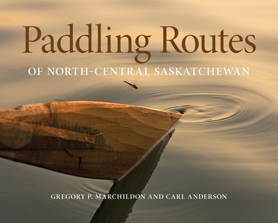 Paddling Routes of North-Central Saskatchewan - Marchildon, Gregory P, and Anderson, Carl