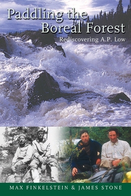 Paddling the Boreal Forest: Rediscovering A.P. Low - Finkelstein, Max, and Stone, James, and Mason, Becky (Foreword by)