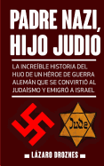 Padre Nazi, Hijo Judio: La Increible Historia del Hijo de Un Heroe de Guerra Aleman Que Se Convirtio Al Judaismo y Emigro a Israel