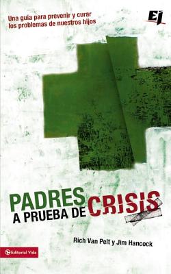 Padres A Prueba de Crisis: Una Guia Para Prevenir y Curar los Problemas de Nuestros Hijos - Van Pelt, Rich, and Hancock, Jim, Mr.