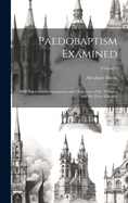 Paedobaptism Examined: With Replies to the Arguments and Objections of Dr. Williams and Mr. Peter Edwards; Volume 3