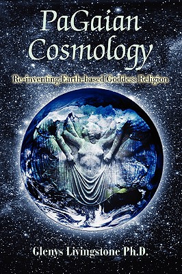 PaGaian Cosmology: Re-inventing Earth-based Goddess Religion - Livingstone, Glenys D