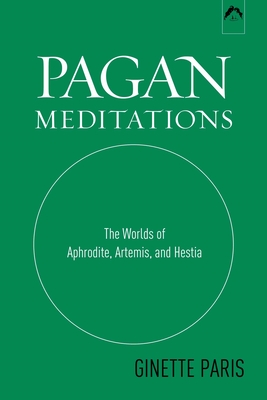 Pagan Meditations: The Worlds of Aphrodite, Artemis, and Hestia - Paris, Ginette