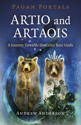 Pagan Portals - Artio and Artaois: A Journey Towards the Celtic Bear Gods - Anderson, Andrew