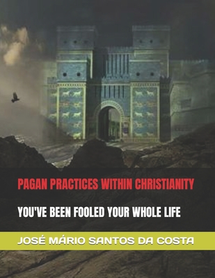 Pagan Practices Within Christianity: You've Been Fooled Your Whole Life - Santos Da Costa, Jos Mrio