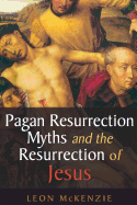 Pagan Resurrection Myths and the Resurrection of Jesus: A Christian Perspective - McKenzie, Leon