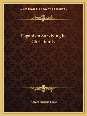 Paganism Surviving in Christianity - Lewis, Abram Herbert