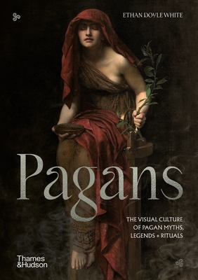 Pagans: The Visual Culture of Pagan Myths, Legends and Rituals - Doyle White, Ethan