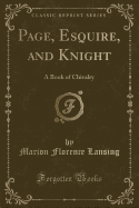 Page, Esquire, and Knight: A Book of Chivalry (Classic Reprint)