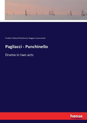Pagliacci - Punchinello: Drama in two acts - Weatherly, Frederic Edward, and Leoncavallo, Ruggero