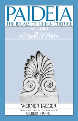 Paideia: The Ideals of Greek Culture: Volume I: Archaic Greece: The Mind of Athens - Jaeger, Werner, and Highet, Gilbert