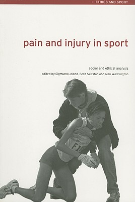 Pain and Injury in Sport: Social and Ethical Analysis - Loland, Sigmund (Editor), and Skirstad, Berit (Editor), and Waddington, Ivan (Editor)
