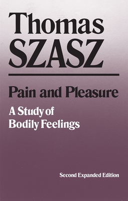 Pain and Pleasure: A Study of Bodily Feelings (Expanded) - Szasz, Thomas