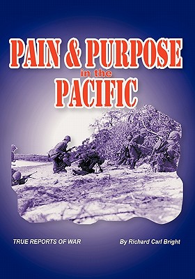 Pain and Purpose in the Pacific: True Reports of War - Bright, Richard Carl