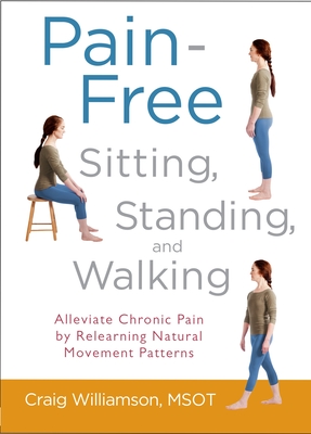 Pain-Free Sitting, Standing, and Walking: Alleviate Chronic Pain by Relearning Natural Movement Patterns - Williamson, Craig