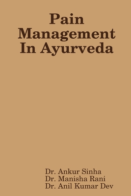 Pain Management In Ayurveda - Rani, Dr. Manisha, and Sinha, Dr. Ankur, and Dev, Dr. Anil Kumar