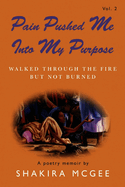 Pain Pushed Me Into My Purpose Vol.2: Walked Through the Fire But Not Burned Volume 2