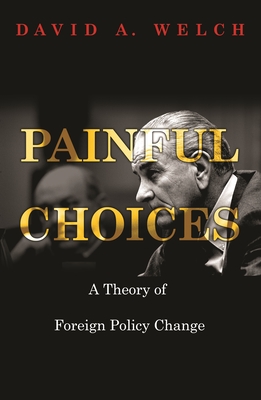 Painful Choices: A Theory of Foreign Policy Change - Welch, David a