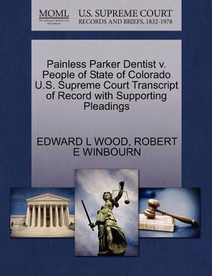 Painless Parker Dentist V. People of State of Colorado U.S. Supreme Court Transcript of Record with Supporting Pleadings - Wood, Edward L, and Winbourn, Robert E