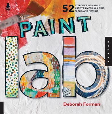 Paint Lab: 52 Exercises inspired by Artists, Materials, Time, Place, and Method - Forman, Deborah