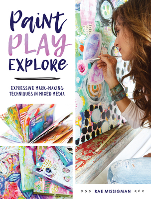 Paint, Play , Explore: Expressive Mark Making Techniques in Mixed Media - Missigman, Rae