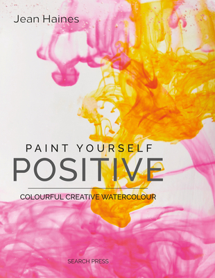 Paint Yourself Positive (Hbk): Colourful Creative Watercolour - Haines, Jean