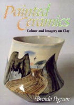 Painted Ceramics: Colour and Imagery on Clay - Pegrum, Brenda