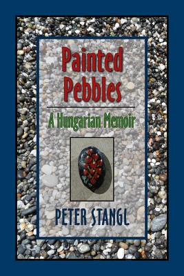 Painted Pebbles: A Hungarian Family Chronicle - Stangl, Peter