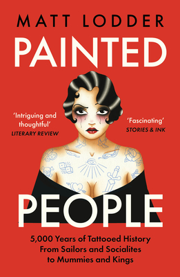 Painted People: 5,000 Years of Tattooed History from Sailors and Socialites to Mummies and Kings - Lodder, Matt