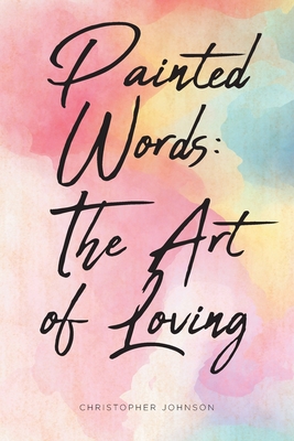 Painted Words: The Art of Loving - Johnson, Christopher