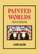 Painted Worlds: The Art of Maud Lewis, a Critical Perspective