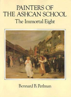 Painters of the Ashcan School: The Immortal Eight - Perlman, Bernard, and Perlman, Bennard B