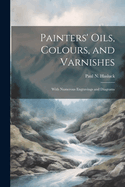 Painters' Oils, Colours, and Varnishes: With Numerous Engravings and Diagrams