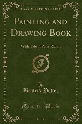 Painting and Drawing Book: With Tale of Peter Rabbit (Classic Reprint) - Smith, Mrs. Huntington