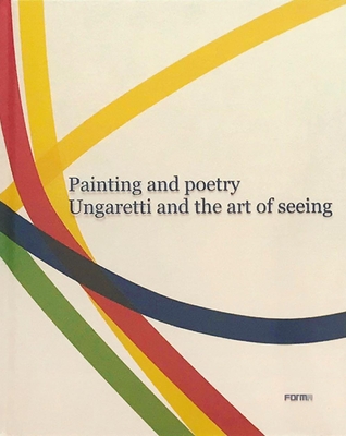 Painting and Poetry. Ungaretti and the art of seeing - Cora, Bruno, and Zingone, Alexandra (Text by)