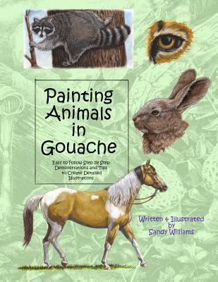 Painting Animals in Gouache: Easy to Follow Step by Step Demonstrations and Tips to Create Detailed Illustrations - Williams, Sandy