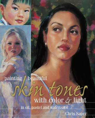 Painting Beautiful Skin Tones with Color & Light: Oil, Pastel and Watercolor - Saper, Chris